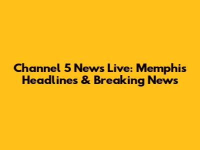 Channel 5 News Live: Memphis Headlines & Breaking News