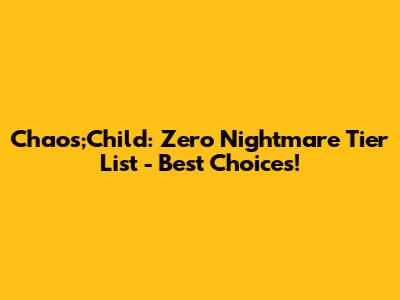 Chaos;Child: Zero Nightmare Tier List - Best Choices!