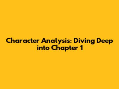 Character Analysis: Diving Deep into Chapter 1