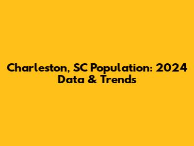 Charleston, SC Population: 2024 Data & Trends