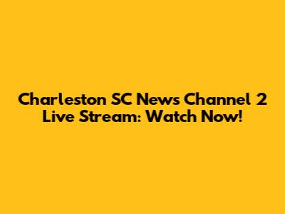 Charleston SC News Channel 2 Live Stream: Watch Now!