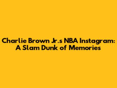 Charlie Brown Jr.'s NBA Instagram: A Slam Dunk of Memories