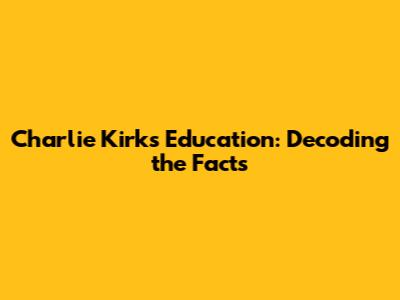 Charlie Kirk's Education: Decoding the Facts