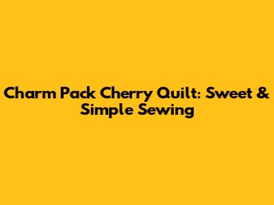 Charm Pack Cherry Quilt: Sweet & Simple Sewing