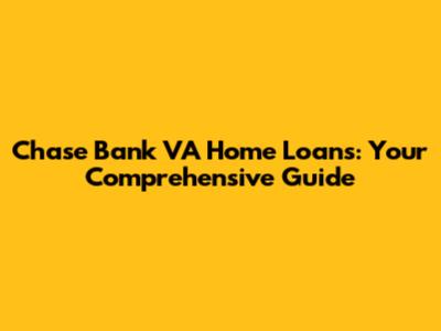 Chase Bank VA Home Loans: Your Comprehensive Guide