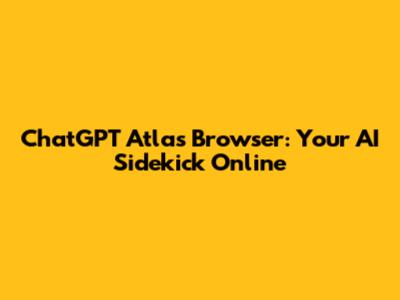 ChatGPT Atlas Browser: Your AI Sidekick Online