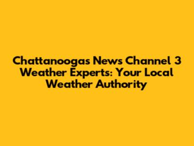Chattanooga's News Channel 3 Weather Experts: Your Local Weather Authority