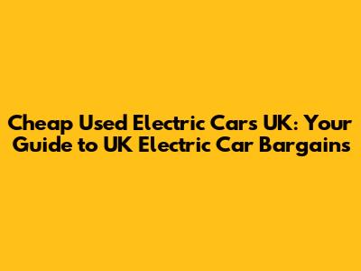 Cheap Used Electric Cars UK: Your Guide to UK Electric Car Bargains