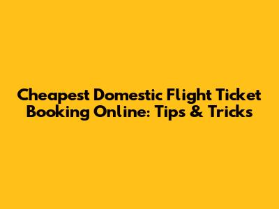 Cheapest Domestic Flight Ticket Booking Online: Tips & Tricks