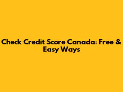 Check Credit Score Canada: Free & Easy Ways