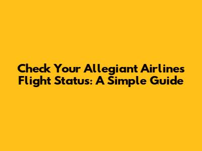 Check Your Allegiant Airlines Flight Status: A Simple Guide