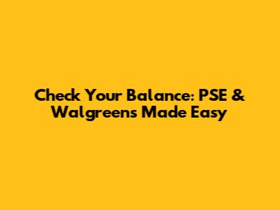 Check Your Balance: PSE & Walgreens Made Easy