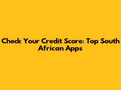 Check Your Credit Score: Top South African Apps