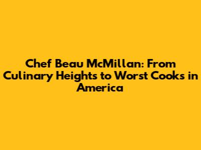 Chef Beau McMillan: From Culinary Heights to *Worst Cooks in America*