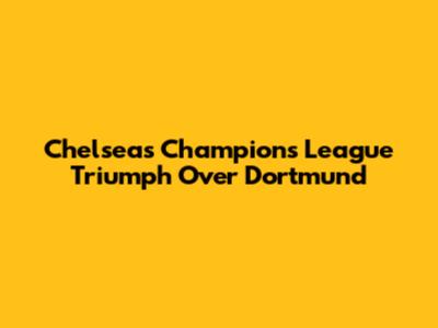 Chelsea's Champions League Triumph Over Dortmund