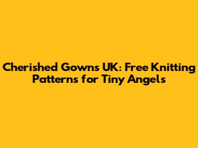 Cherished Gowns UK: Free Knitting Patterns for Tiny Angels
