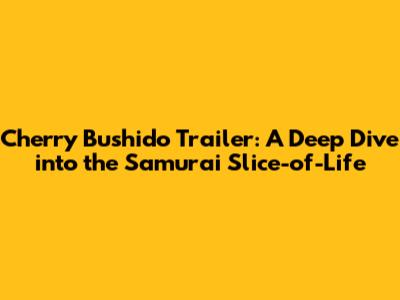 Cherry Bushido Trailer: A Deep Dive into the Samurai Slice-of-Life