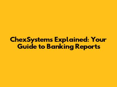 ChexSystems Explained: Your Guide to Banking Reports