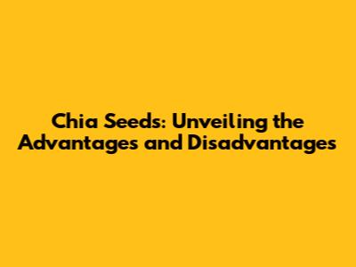 Chia Seeds: Unveiling the Advantages and Disadvantages