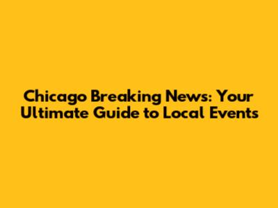 Chicago Breaking News: Your Ultimate Guide to Local Events