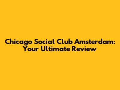 Chicago Social Club Amsterdam: Your Ultimate Review