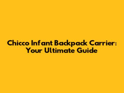 Chicco Infant Backpack Carrier: Your Ultimate Guide