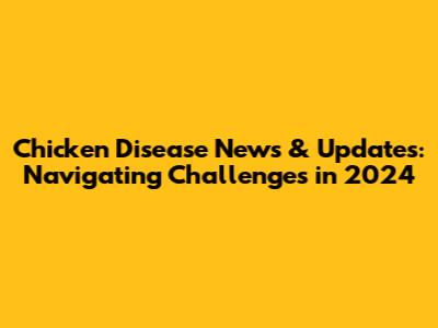 Chicken Disease News & Updates: Navigating Challenges in 2024
