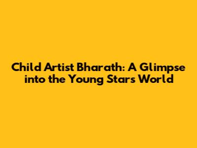 Child Artist Bharath: A Glimpse into the Young Star's World