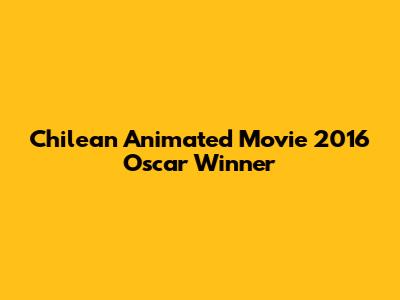 Chilean Animated Movie 2016 Oscar Winner
