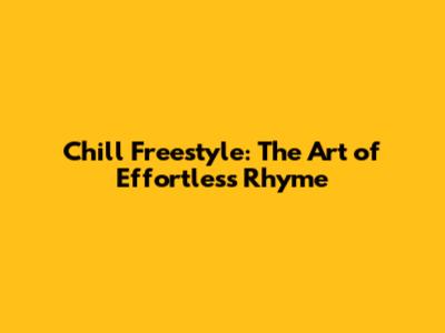 Chill Freestyle: The Art of Effortless Rhyme