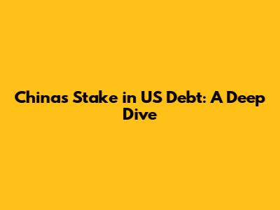 China's Stake in US Debt: A Deep Dive