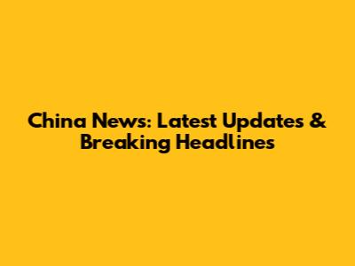 China News: Latest Updates & Breaking Headlines