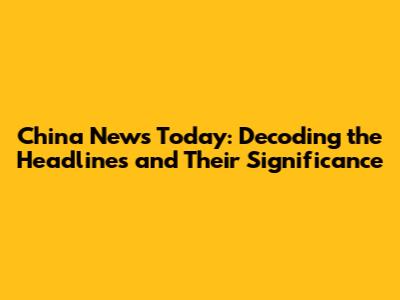 China News Today: Decoding the Headlines and Their Significance