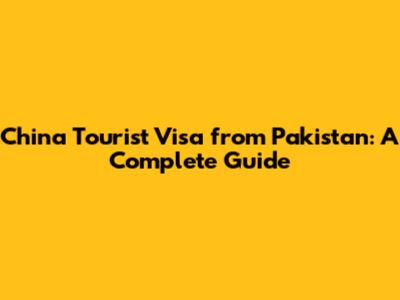 China Tourist Visa from Pakistan: A Complete Guide