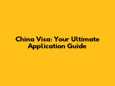 China Visa: Your Ultimate Application Guide