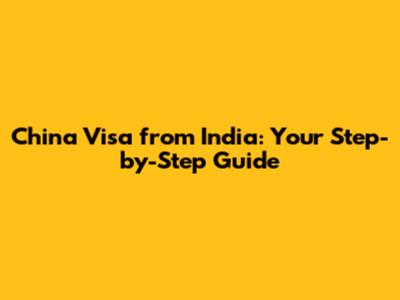 China Visa from India: Your Step-by-Step Guide