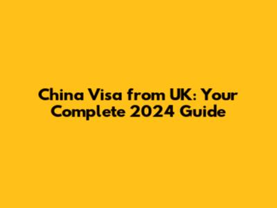 China Visa from UK: Your Complete 2024 Guide
