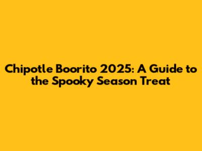 Chipotle Boorito 2025: A Guide to the Spooky Season Treat