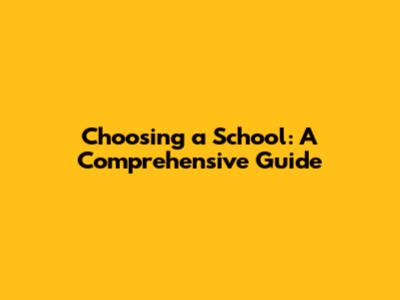 Choosing a School: A Comprehensive Guide