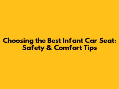 Choosing the Best Infant Car Seat: Safety & Comfort Tips