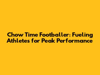 Chow Time Footballer: Fueling Athletes for Peak Performance
