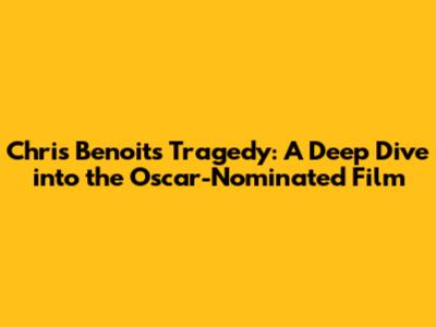 Chris Benoit's Tragedy: A Deep Dive into the Oscar-Nominated Film