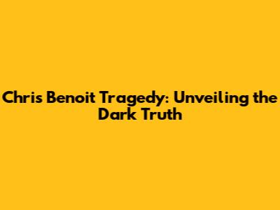 Chris Benoit Tragedy: Unveiling the Dark Truth