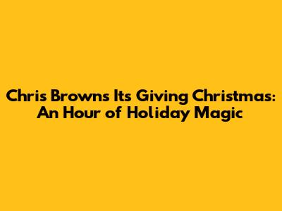 Chris Brown's 'It's Giving Christmas': An Hour of Holiday Magic