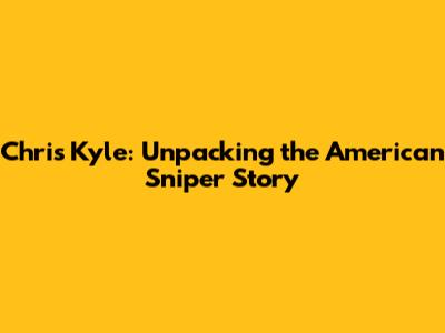 Chris Kyle: Unpacking the American Sniper Story