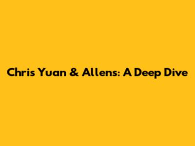 Chris Yuan & Allens: A Deep Dive