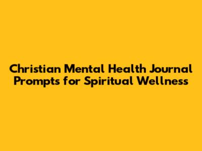Christian Mental Health Journal Prompts for Spiritual Wellness