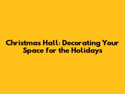 Christmas Hall: Decorating Your Space for the Holidays