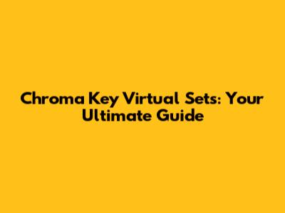 Chroma Key Virtual Sets: Your Ultimate Guide