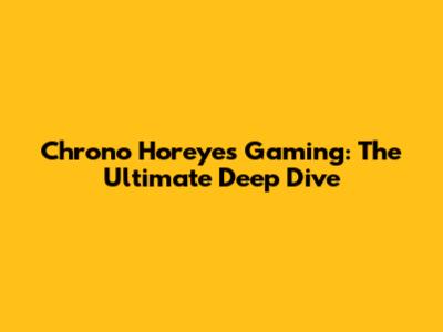 Chrono Horeyes Gaming: The Ultimate Deep Dive